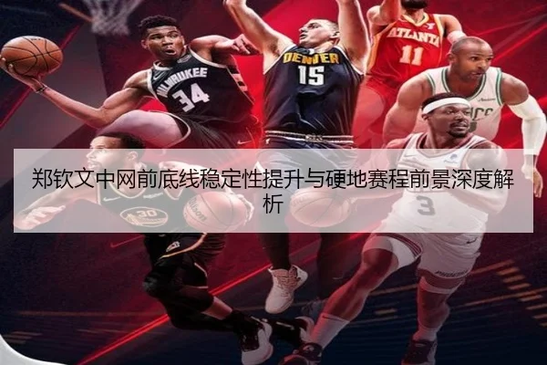 郑钦文中网前底线稳定性提升与硬地赛程前景深度解析（SPORTS）